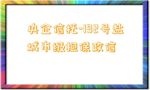 央企信托-192号盐城市级担保政信