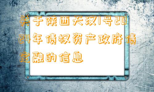 关于陕西天汉1号2024年债权资产政府债定融的信息