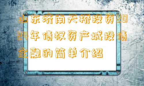 山东济南天桥投资2024年债权资产城投债定融的简单介绍