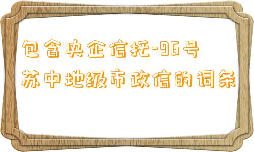 包含央企信托-96号苏中地级市政信的词条