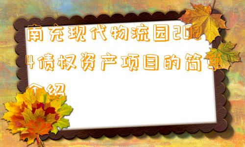 南充现代物流园2024债权资产项目的简单介绍