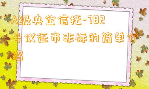 A级央企信托-782号仪征市非标的简单介绍