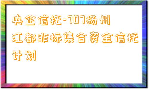 央企信托-707扬州江都非标集合资金信托计划