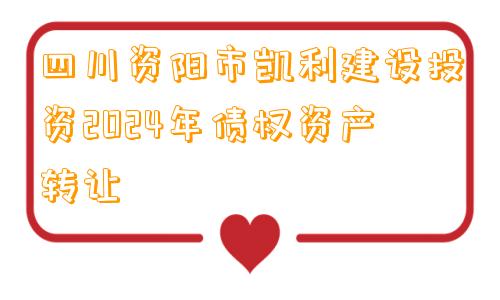 四川资阳市凯利建设投资2024年债权资产转让