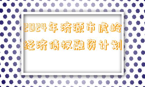 2024年济源市虎岭经济债权融资计划