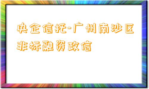 央企信托-广州南沙区非标融资政信