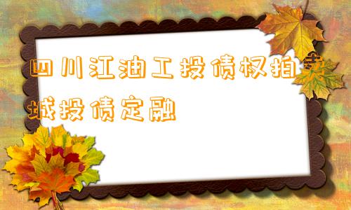 四川江油工投债权拍卖城投债定融