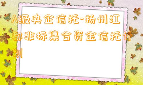 A级央企信托-扬州江都非标集合资金信托计划