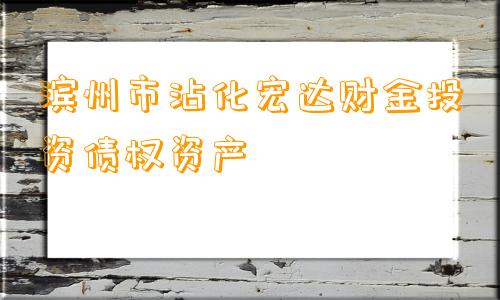 滨州市沾化宏达财金投资债权资产