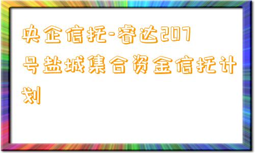 央企信托-睿达207号盐城集合资金信托计划