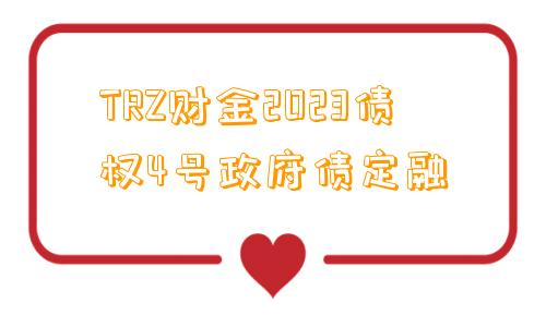 TRZ财金2023债权4号政府债定融