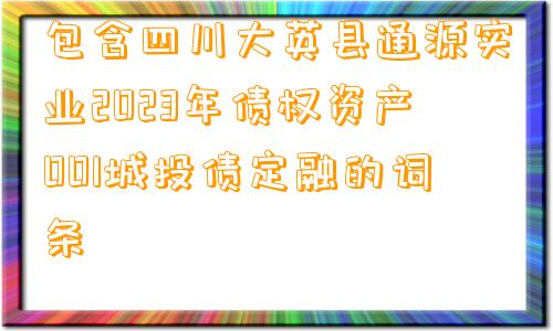 包含四川大英县通源实业2023年债权资产001城投债定融的词条