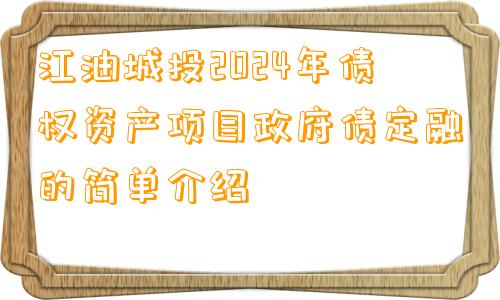 江油城投2024年债权资产项目政府债定融的简单介绍