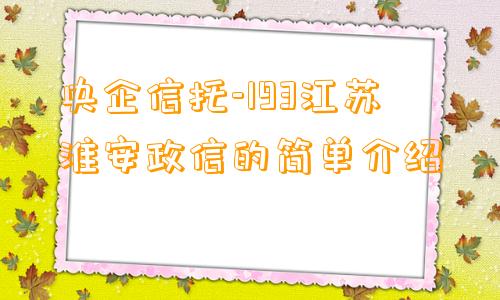 央企信托-193江苏淮安政信的简单介绍