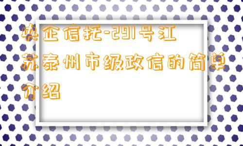 央企信托-291号江苏泰州市级政信的简单介绍