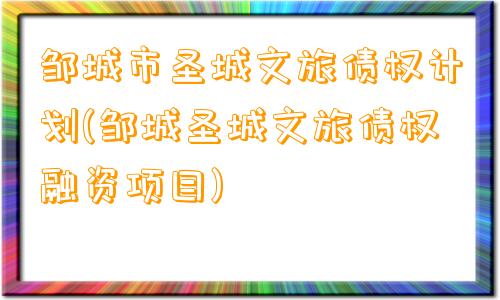 邹城市圣城文旅债权计划(邹城圣城文旅债权融资项目)