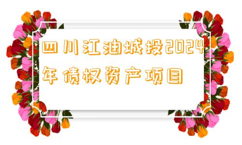 四川江油城投2024年债权资产项目