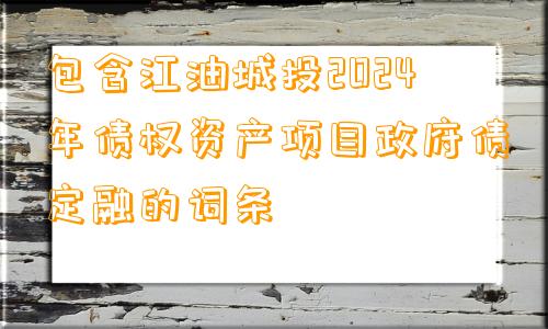 包含江油城投2024年债权资产项目政府债定融的词条