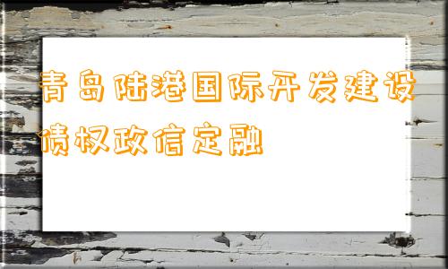 青岛陆港国际开发建设债权政信定融