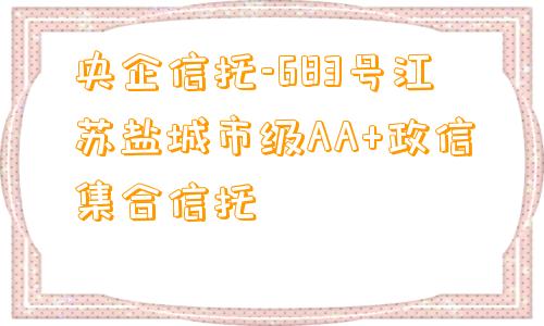 央企信托-683号江苏盐城市级AA+政信集合信托