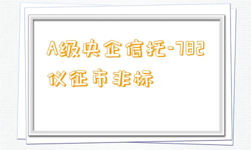 A级央企信托-782仪征市非标