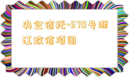 央企信托-670号浙江政信项目