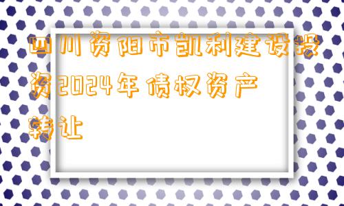 四川资阳市凯利建设投资2024年债权资产转让