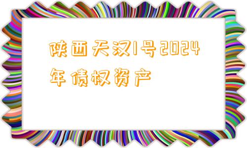 陕西天汉1号2024年债权资产