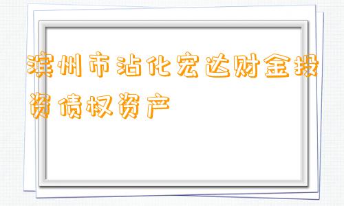 滨州市沾化宏达财金投资债权资产