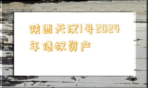 陕西天汉1号2024年债权资产