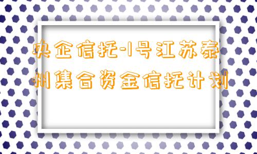 央企信托-1号江苏泰州集合资金信托计划