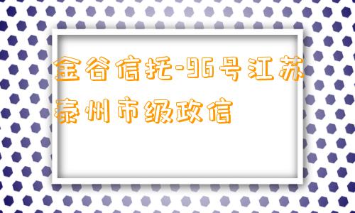 金谷信托-96号江苏泰州市级政信