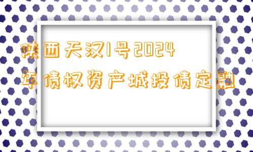 陕西天汉1号2024年债权资产城投债定融