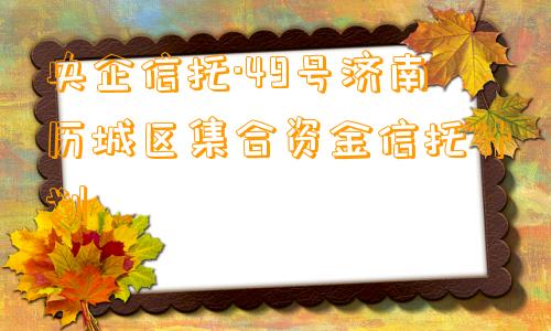 央企信托·49号济南历城区集合资金信托计划