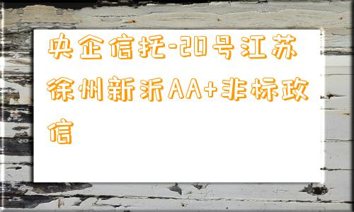 央企信托-20号江苏徐州新沂AA+非标政信