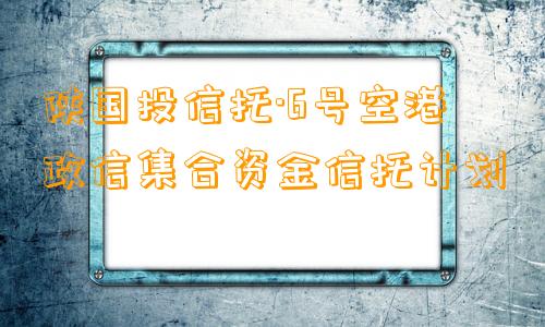 陕国投信托·6号空港政信集合资金信托计划