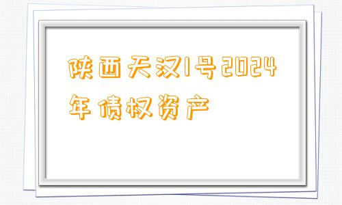 陕西天汉1号2024年债权资产