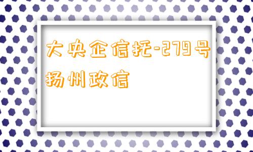 大央企信托-279号扬州政信