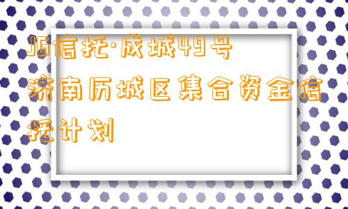 JG信托·成城49号济南历城区集合资金信托计划