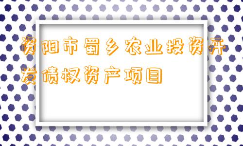 资阳市蜀乡农业投资开发债权资产项目