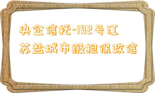 央企信托-192号江苏盐城市级担保政信