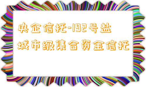 央企信托-192号盐城市级集合资金信托