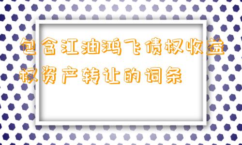 包含江油鸿飞债权收益权资产转让的词条