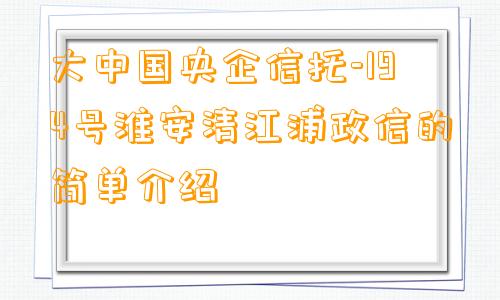 大中国央企信托-194号淮安清江浦政信的简单介绍