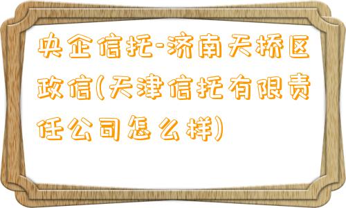 央企信托-济南天桥区政信(天津信托有限责任公司怎么样)