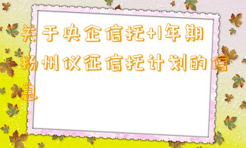 关于央企信托+1年期扬州仪征信托计划的信息