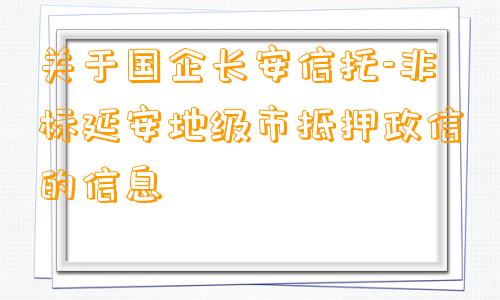 关于国企长安信托-非标延安地级市抵押政信的信息