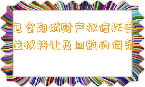 包含郯城财产权信托受益权转让及回购的词条