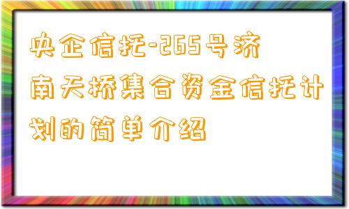 央企信托-265号济南天桥集合资金信托计划的简单介绍