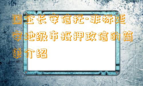 国企长安信托-非标延安地级市抵押政信的简单介绍